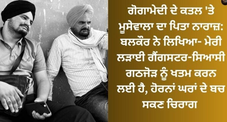 ਗੋਗਾਮੇੜੀ ਮਾਮਲੇ ‘ਤੇ ਮੂਸੇਵਾਲੇ ਦੇ ਪਿਤਾ ਬਲਕੌਰ ਸਿੰਘ ਨੇ ਕਿਹਾ, “ਲਗੇਗੀ ਆਗ ਤੋ ਆਏਂਗੇ ਘਰ ਕਈ ਜ਼ਦ ਮੇਂ ਯਹਾਂ ਪੇ ਸ਼ਿਰਫ ਹਮਾਰਾ ਮਕਾਨ ਥੋੜੀ ਹੈ”