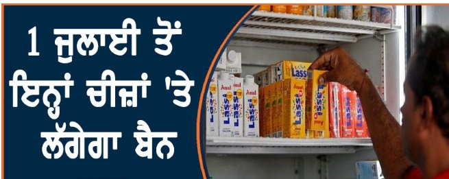 1 ਜੁਲਾਈ ਤੋਂ ਇਨ੍ਹਾਂ ਚੀਜ਼ਾਂ ‘ਤੇ ਲੱਗੇਗਾ ਬੈਨ, AMUL ਤੋਂ ਮਦਰ ਡੇਅਰੀ ਤੱਕ ਨੂੰ ਵੀ ਰਾਹਤ ਨਹੀਂ