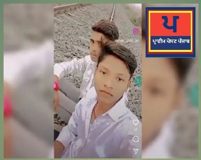 ਇੰਸਟਾਗ੍ਰਾਮ ਰੀਲ ਬਣਾਉਣਾ ਪਿਆ ਮਹਿੰਗਾ, ਟ੍ਰੇਨ ਦੀ ਚਪੇਟ ‘ਚ ਆਉਣ ਨਾਲ 2 ਦੀ ਮੌਤ