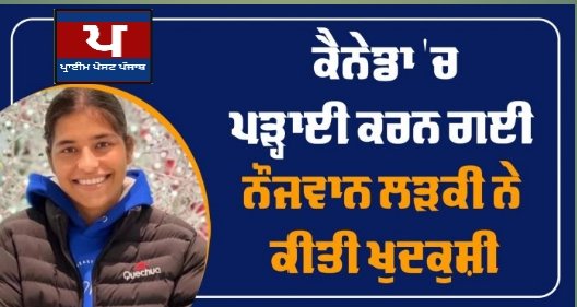ਕੈਨੇਡਾ ‘ਚ ਪੜ੍ਹਾਈ ਕਰਨ ਗਈ ਨੌਜਵਾਨ ਲੜਕੀ ਨੇ ਕੀਤੀ ਖੁਦਕੁਸ਼ੀ