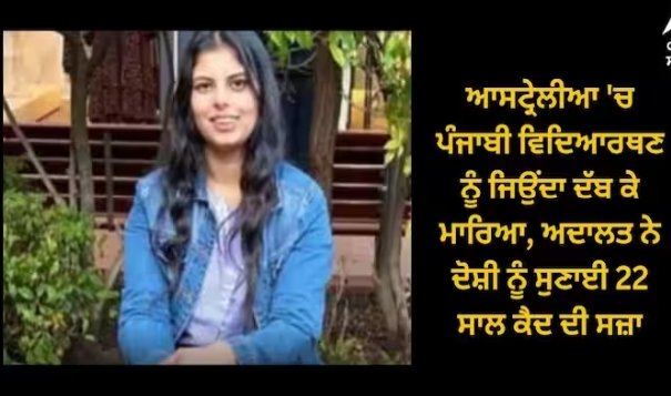 ਆਸਟ੍ਰੇਲੀਆ ‘ਚ ਪੰਜਾਬੀ ਵਿਦਿਆਰਥਣ ਨੂੰ ਜਿਉਂਦਾ ਦੱਬ ਕੇ ਮਾਰਿਆ, ਅਦਾਲਤ ਨੇ ਦੋਸ਼ੀ ਨੂੰ ਸੁਣਾਈ 22 ਸਾਲ ਕੈਦ ਦੀ ਸਜ਼ਾ
